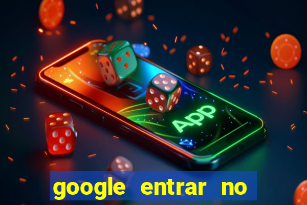 google entrar no jogo de c****